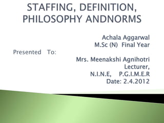 Achala Aggarwal
M.Sc (N) Final Year
Presented To:
Mrs. Meenakshi Agnihotri
Lecturer,
N.I.N.E, P.G.I.M.E.R
Date: 2.4.2012
 