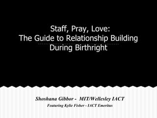 Staff, Pray, Love:
The Guide to Relationship Building
During Birthright
Shoshana Gibbor - MIT/Wellesley IACT
Featuring Kylie Fisher - IACT Emeritus
 