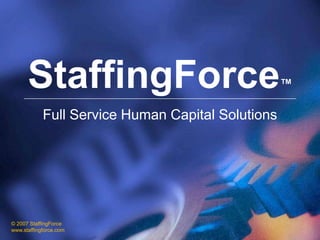 StaffingForce                                ™

            Full Service Human Capital Solutions




© 2007 StaffingForce
www.staffingforce.com
 
