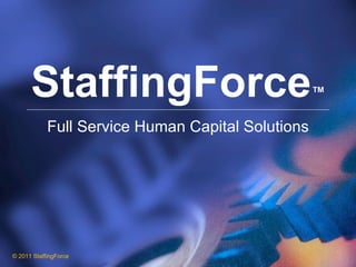 StaffingForce ™ Full Service Human Capital Solutions © 2011 StaffingForce  