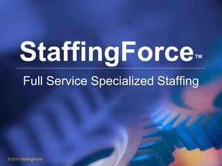 StaffingForce                     ™

        Full Service Specialized Staffing




© 2011 StaffingForce
 