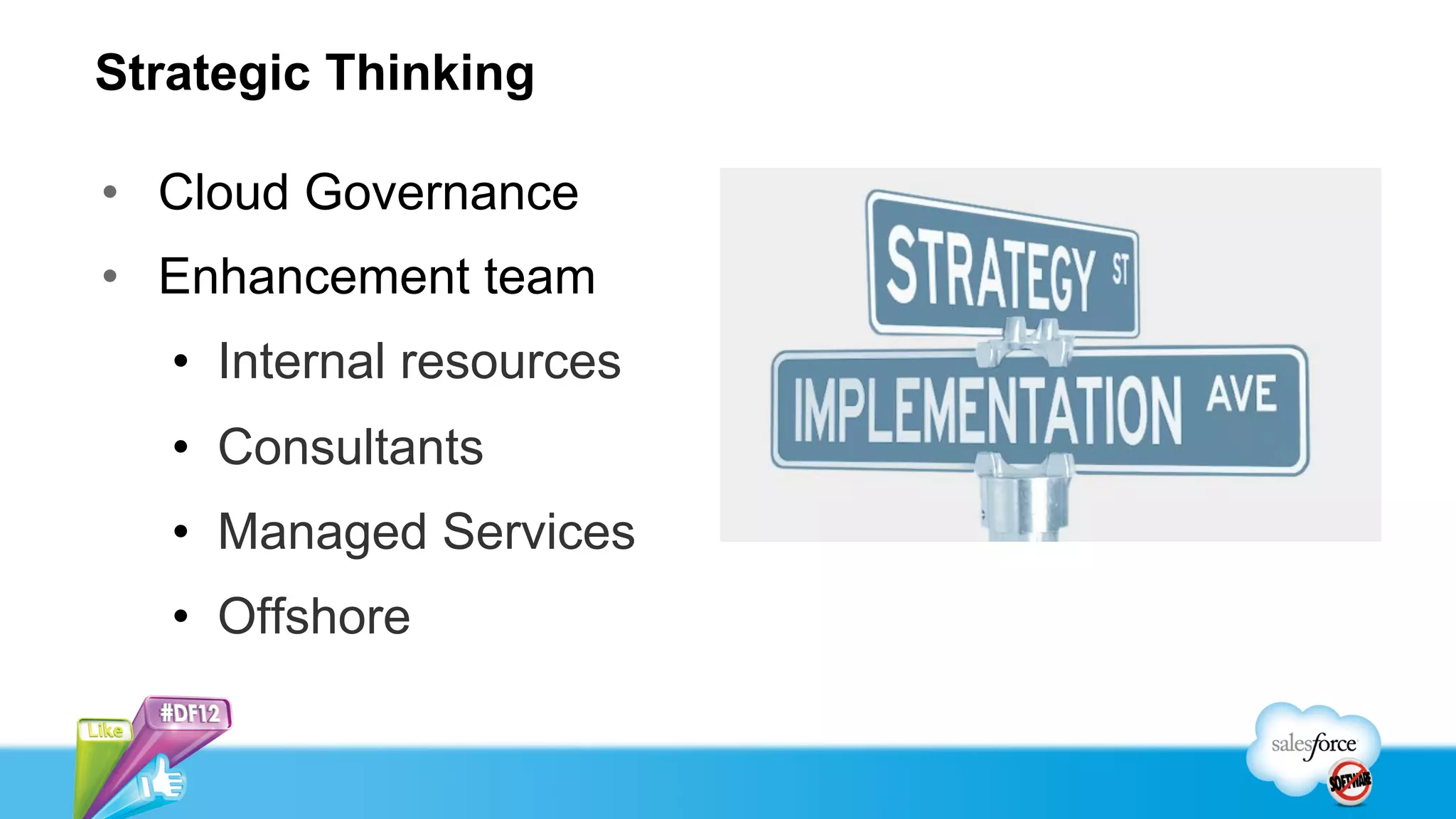 Strategic Thinking

•  Cloud Governance
•  Enhancement team
   •  Internal resources
   •  Consultants
   •  Managed Services
   •  Offshore
 