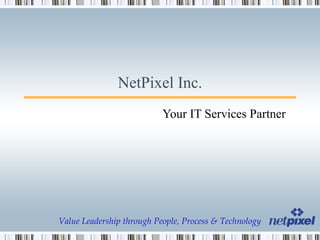 NetPixel Inc. Your IT Services Partner Value Leadership through People, Process & Technology 