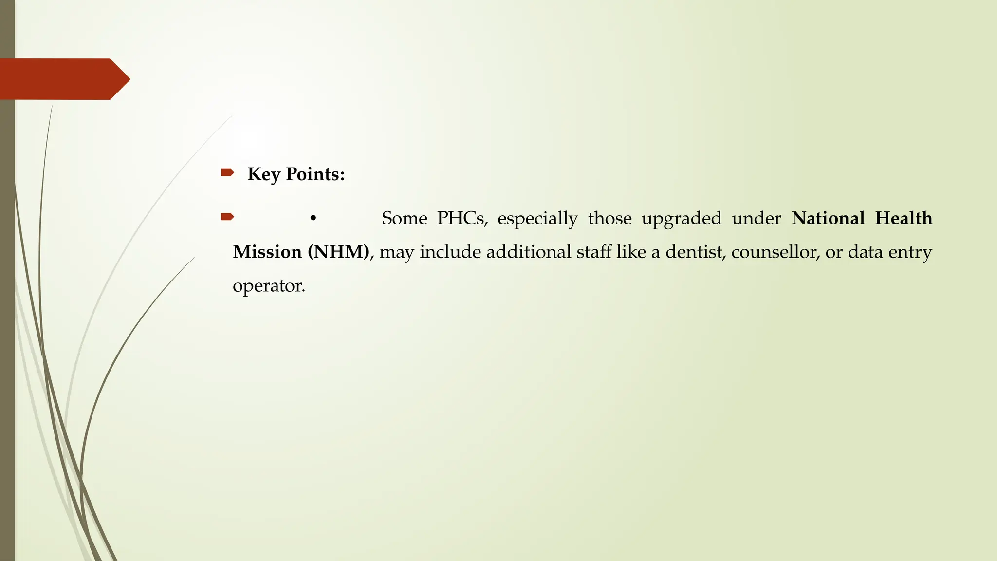  Key Points:
 • Some PHCs, especially those upgraded under National Health
Mission (NHM), may include additional staff like a dentist, counsellor, or data entry
operator.
 