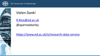 Vielen Dank!
R.Rice@ed.ac.uk
@sparrowbarley
https://www.ed.ac.uk/is/research-data-service
 