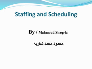 Staffing and Scheduling
By / Mahmoud Shaqria
‫شقريه‬ ‫محمد‬ ‫محمود‬
 