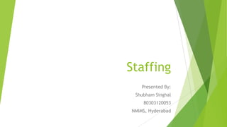 Staffing
Presented By:
Shubham Singhal
80303120053
NMIMS, Hyderabad
 