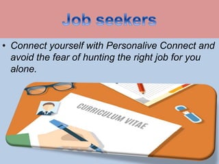 ? Connect yourself with Personalive Connect and
avoid the fear of hunting the right job for you
alone.
 