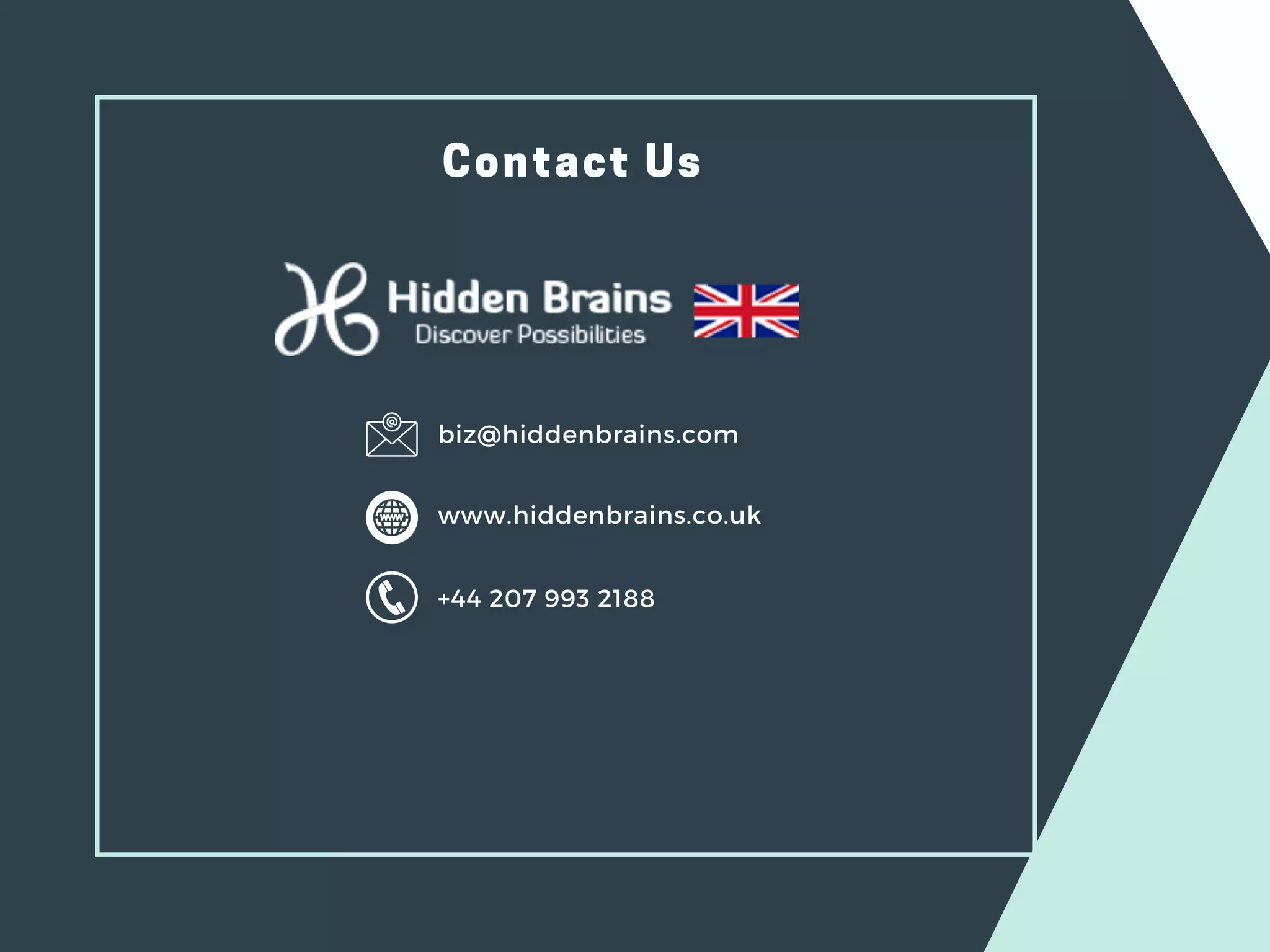 Contact Us
www.hiddenbrains.co.uk
biz@hiddenbrains.com
+44 207 993 2188
 