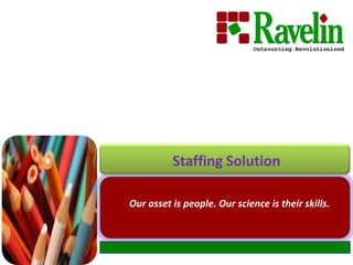 Staffing Solution Our asset is people. Our science is their skills. 