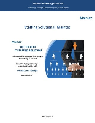 www.maintec.in
Staffing Solutions| Maintec
Maintec Technologies Pvt Ltd
IT Staffing | Training & Development| Hire, Train & Deploy
I
I
IT
 