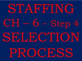 STAFFING
CH – 6 - Step 4
SELECTION
PROCESS
 