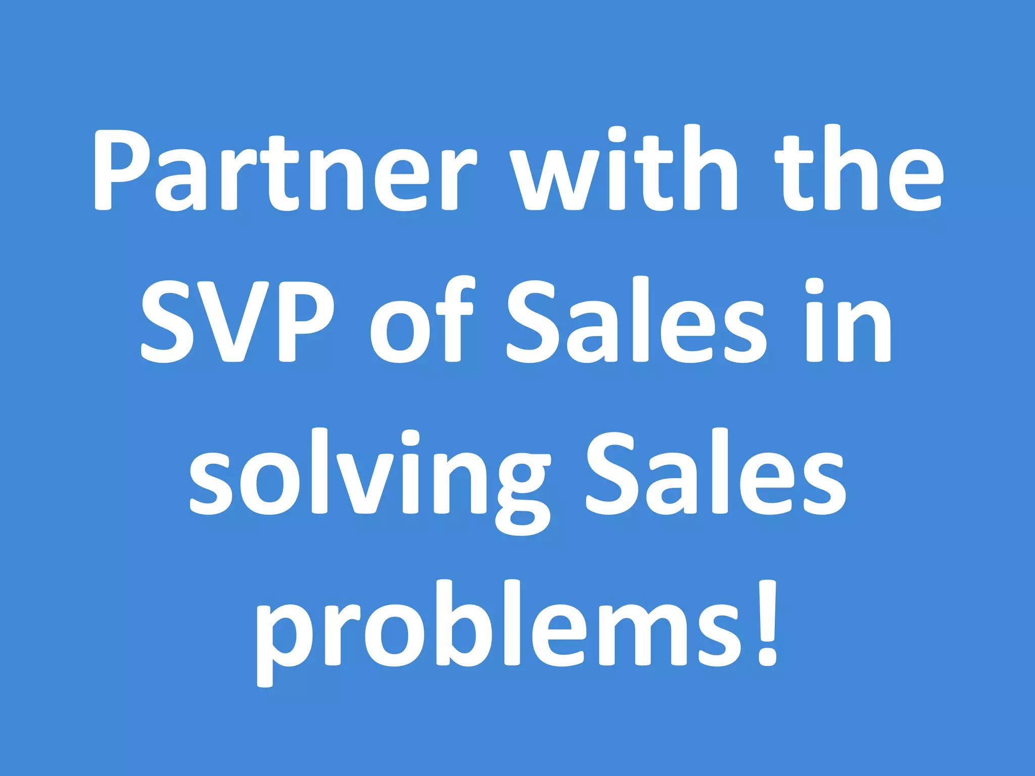 Partner with the
 SVP of Sales in
  solving Sales
   problems!
 