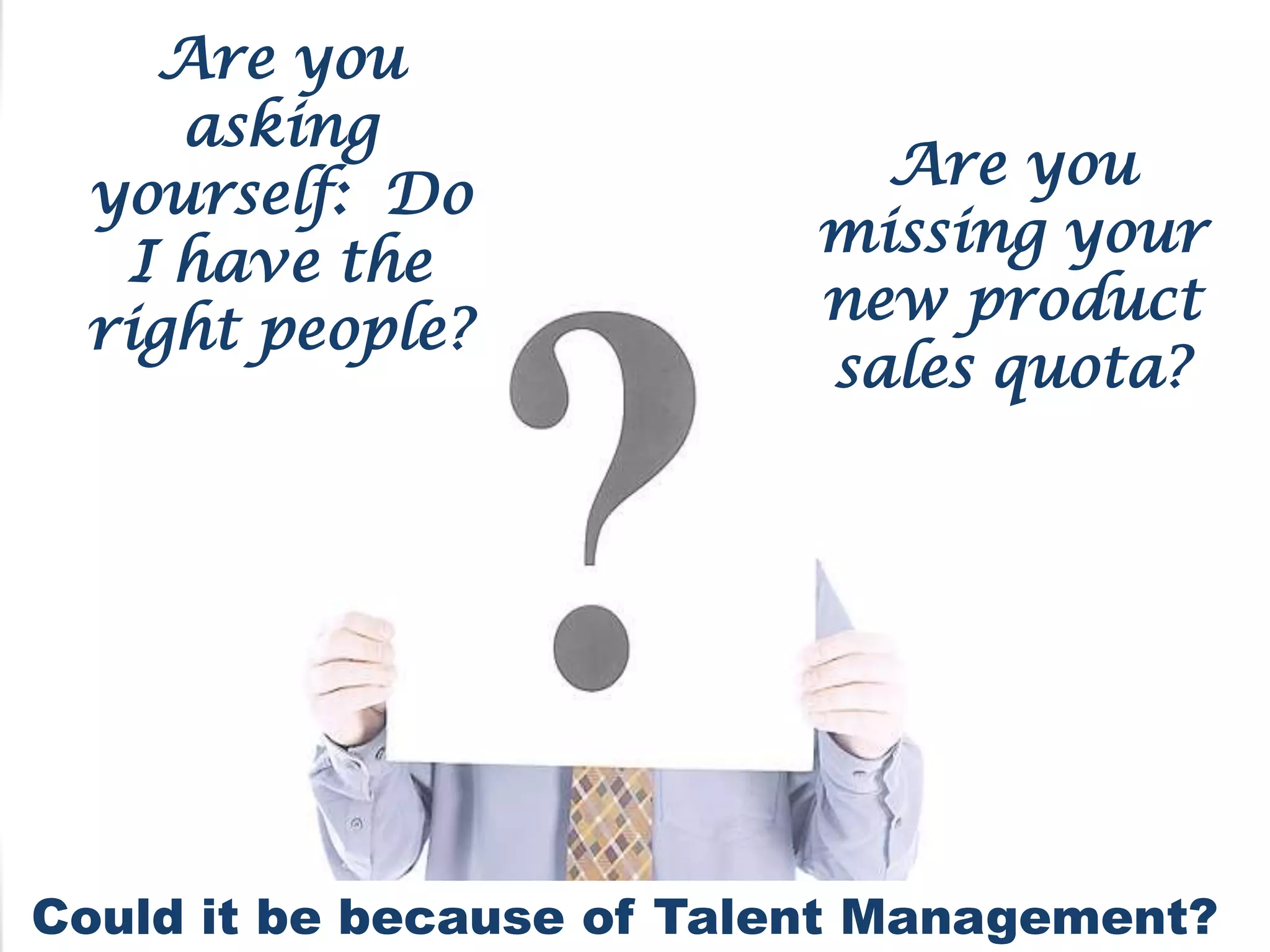 Are you
    asking
                             Are you
 yourself: Do
                           missing your
  I have the
                           new product
 right people?
                           sales quota?




Could it be because of Talent Management?
7
 
