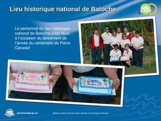 Lieu historique national de Batoche Le personnel du lieu historique national de Batoche s’est réuni à l’occasion du lancement de l’année du centenaire de Parcs Canada! 