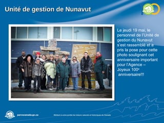 Unité de gestion de Nunavut Le jeudi 19 mai, le personnel de l’Unité de gestion du Nunavut s’est rassemblé et a pris la pose pour cette photo soulignant cet anniversaire important pour l’Agence – Joyeux 100 e anniversaire!!! 