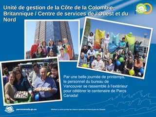Unité de gestion de la Côte de la Colombie-Britannique / Centre de services de l’Ouest et du Nord Par une belle journée de printemps, le personnel du bureau de Vancouver se rassemble à l’extérieur pour célébrer le centenaire de Parcs Canada! 
