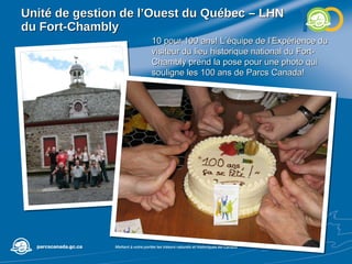 Unité de gestion de l’Ouest du Québec – LHN du Fort-Chambly 10 pour 100 ans! L’équipe de l’Expérience du visiteur du lieu historique national du Fort-Chambly prend la pose pour une photo qui souligne les 100 ans de Parcs Canada! 