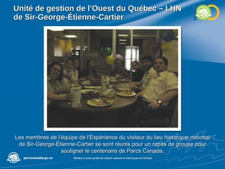 Unité de gestion de l’Ouest du Québec – LHN de Sir-George-Étienne-Cartier Les membres de l’équipe de l’Expérience du visiteur du lieu historique national de Sir-George-Étienne-Cartier se sont réunis pour un repas de groupe pour souligner le centenaire de Parcs Canada. 