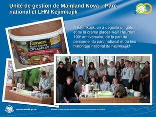 Unité de gestion de  Mainland Nova – Parc national et LHN Kejimkujik À Kejimkujik, on a dégusté un gâteau et de la crème glacée Keji! Heureux  100 e  anniversaire, de la part du personnel du parc national et du lieu historique national de Kejimkujik! 