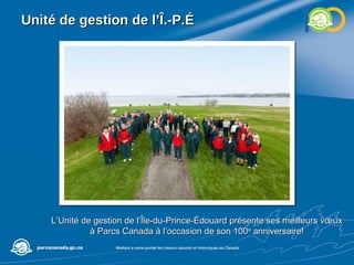 Unité de gestion de l’Î.-P.É L’Unité de gestion de l’Île-du-Prince-Édouard présente ses meilleurs vœux à Parcs Canada à l’occasion de son 100 e  anniversaire! 