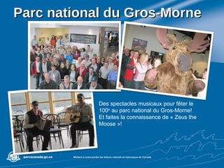 Parc national du Gros-Morne Des spectacles musicaux pour fêter le 100 e  au parc national du Gros-Morne! Et faites la connaissance de « Zeus the Moose »! 