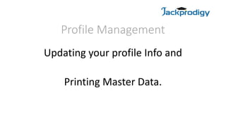 Profile Management
Updating your profile Info and
Printing Master Data.
 