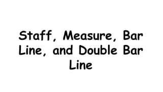 Staff, Measure, Bar
Line, and Double Bar
Line
 