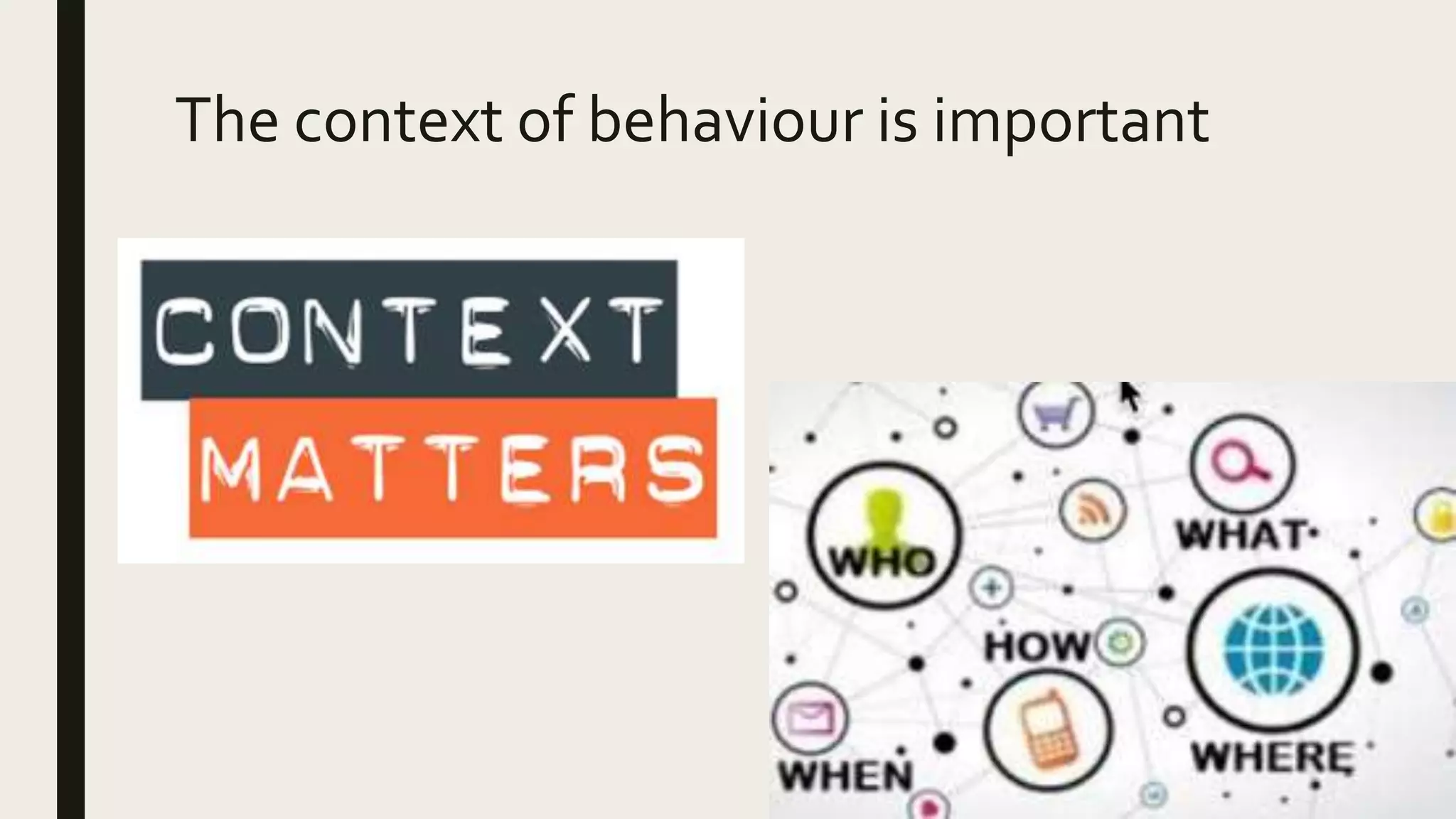 The context of behaviour is important
 