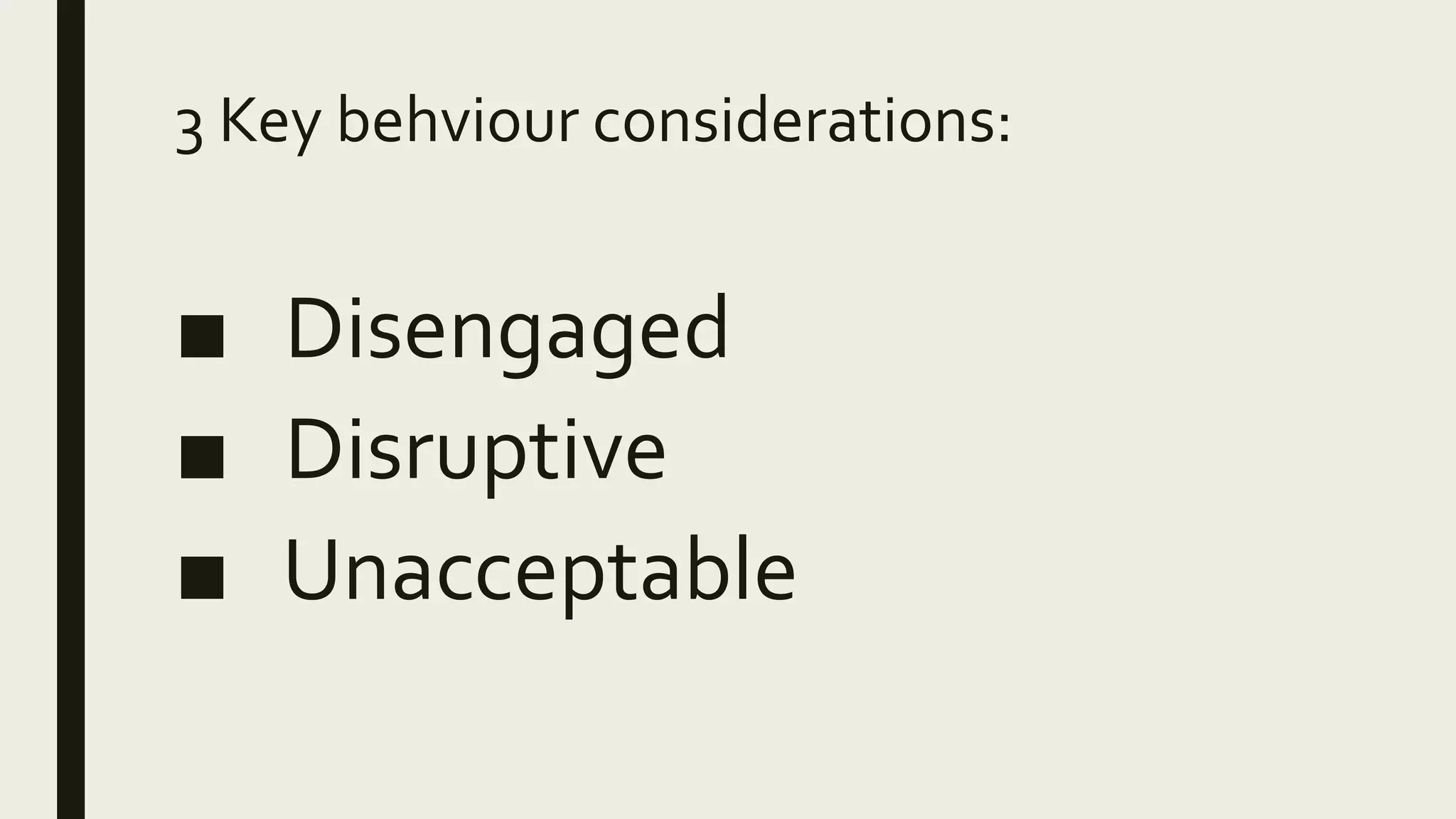 3 Key behviour considerations:
■ Disengaged
■ Disruptive
■ Unacceptable
 