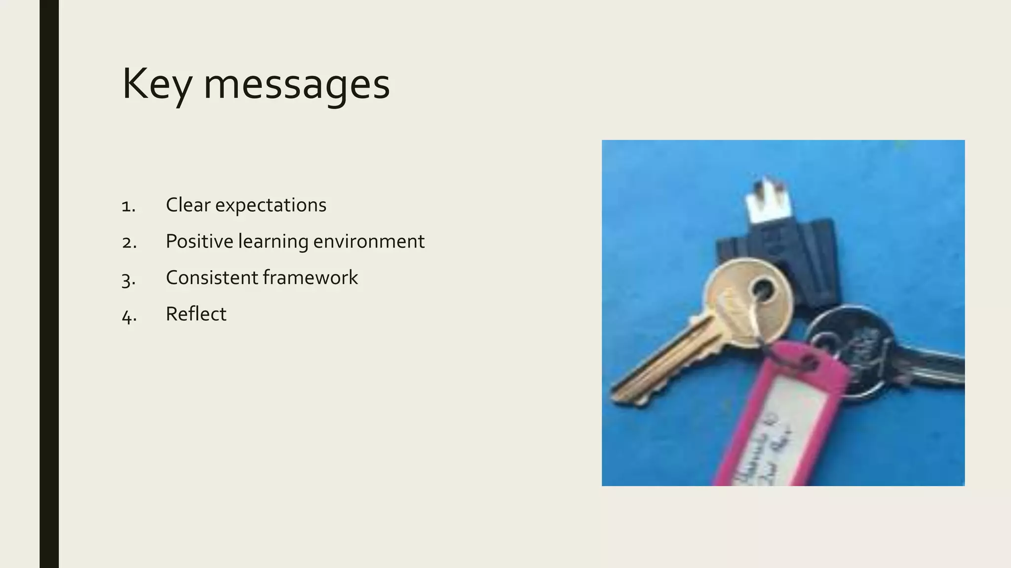 Key messages
1. Clear expectations
2. Positive learning environment
3. Consistent framework
4. Reflect
 