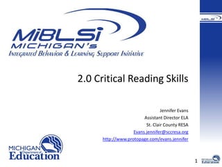 1 
2.0 Critical Reading Skills 
Jennifer Evans 
Assistant Director ELA 
St. Clair County RESA 
Evans.jennifer@sccresa.org 
http://www.protopage.com/evans.jennifer 
 