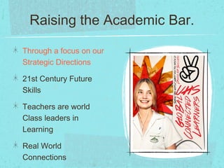 Raising the Academic Bar.
Through a focus on our
Strategic Directions
21st Century Future
Skills
Teachers are world
Class leaders in
Learning
Real World
Connections
