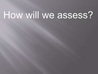How will we assess? 
 
