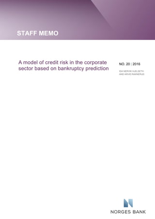 STAFF MEMO
A model of credit risk in the corporate
sector based on bankruptcy prediction
NO. 20 | 2016
IDA NERVIK HJELSETH
AND ARVID RAKNERUD
 