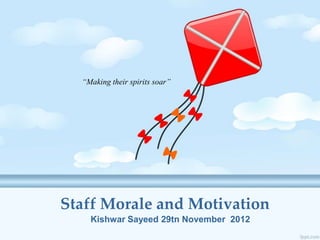 “Making their spirits soar”
Staff Morale and Motivation
Kishwar Sayeed 29tn November 2012
“Making their spirits soar”
 