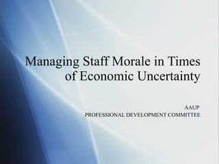 Managing Staff Morale in Times of Economic Uncertainty AAUP  PROFESSIONAL DEVELOPMENT COMMITTEE 