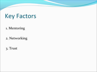 Key Factors
1. Mentoring
2. Networking
3. Trust
 