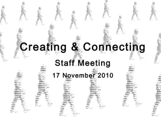 Creating & Connecting
Staff Meeting
17 November 2010
 