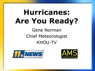 Hurricanes: Are You Ready? Gene Norman Chief Meteorologist KHOU-TV 