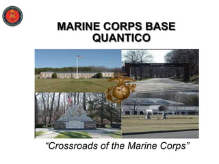 MARINE CORPS BASE
       QUANTICO




“Crossroads of the Marine Corps”
 