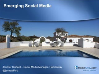 HomeAway Confidential© HomeAway. All rights reserved.
Emerging Social Media
Jennifer Stafford – Social Media Manager, HomeAway
@jennstafford
 
