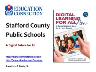 Stafford County
Public Schools
A Digital Future for All
http://digitallearningforallnow.com
http://www.slideshare.net/jpcostasr
Jonathan P. Costa, Sr.
 