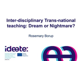 Inter-disciplinary Trans-national
teaching: Dream or Nightmare?
Rosemary Borup
 