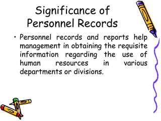 Significance of
Personnel Records
• Personnel records and reports help
management in obtaining the requisite
information regarding the use of
human resources in various
departments or divisions.
 