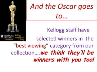 And the Oscar goes to… Kellogg staff have  selected winners in  the  “ best viewing ”  category from our collection…. we think they’ll be winners with you too! 