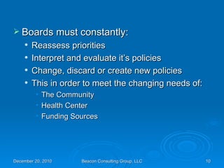 Boards must constantly: Reassess priorities Interpret and evaluate it’s policies Change, discard or create new policies This in order to meet the changing needs of: The Community Health Center Funding Sources 