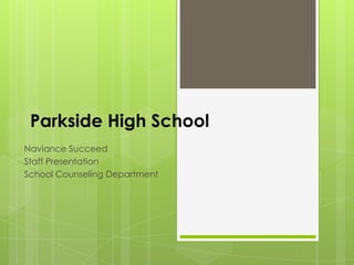 Parkside High School
Naviance Succeed
Staff Presentation
School Counseling Department
 
