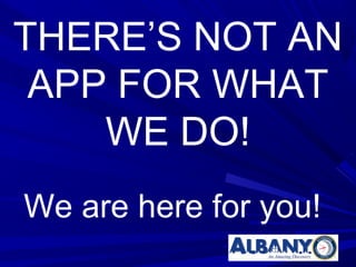 THERE’S NOT AN
 APP FOR WHAT
    WE DO!
We are here for you!
 