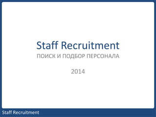 Staff Recruitment
ПОИСК И ПОДБОР ПЕРСОНАЛА

2014

Staff Recruitment

 